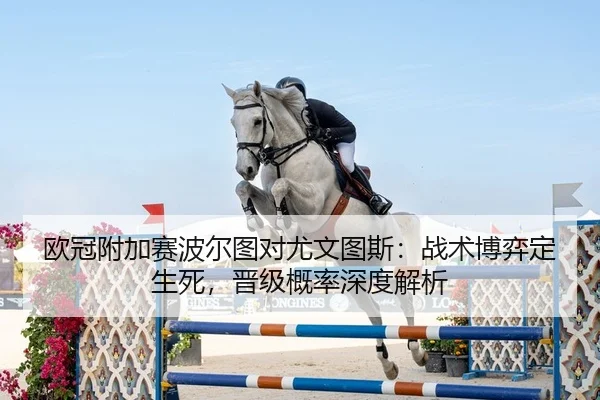 欧冠附加赛波尔图对尤文图斯：战术博弈定生死，晋级概率深度解析